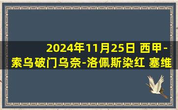 2024年11月25日 西甲-索乌破门乌奈-洛佩斯染红 塞维利亚1-0巴列卡诺